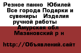 Резное панно “Юбилей“ - Все города Подарки и сувениры » Изделия ручной работы   . Амурская обл.,Мазановский р-н